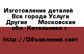 Изготовление деталей.  - Все города Услуги » Другие   . Московская обл.,Котельники г.